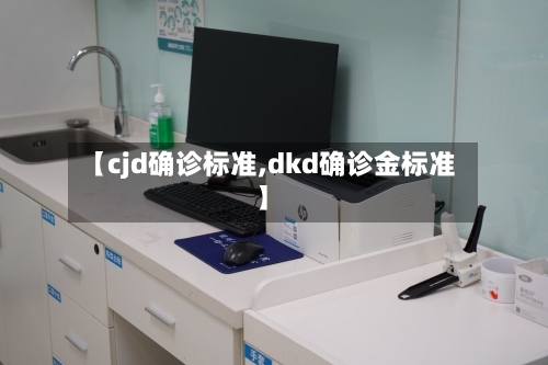 【cjd确诊标准,dkd确诊金标准】