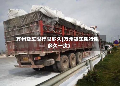万州货车限行限多久(万州货车限行限多久一次)-第2张图片