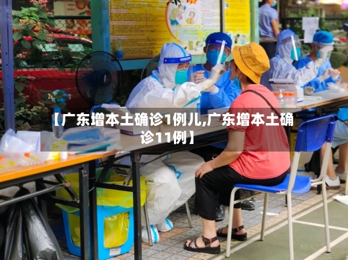 【广东增本土确诊1例儿,广东增本土确诊11例】-第2张图片