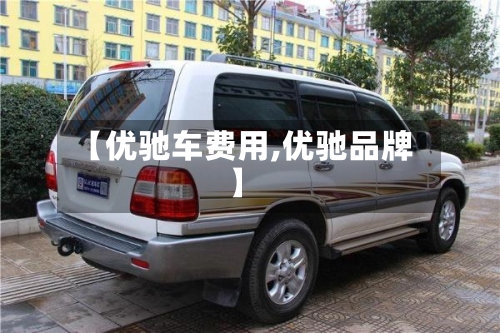 【优驰车费用,优驰品牌】
