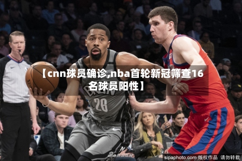 【cnn球员确诊,nba首轮新冠筛查16名球员阳性】-第2张图片