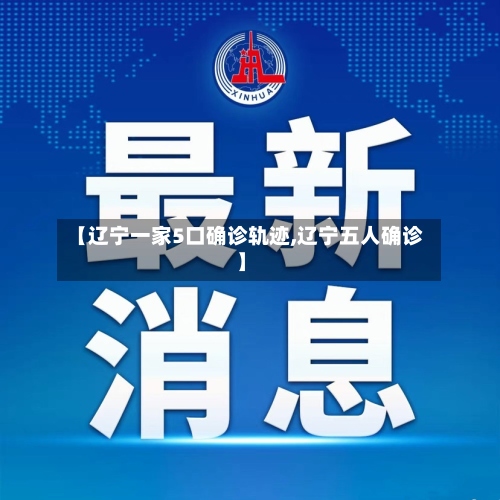 【辽宁一家5口确诊轨迹,辽宁五人确诊】