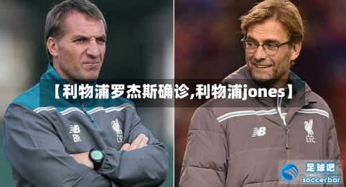 【利物浦罗杰斯确诊,利物浦jones】-第2张图片