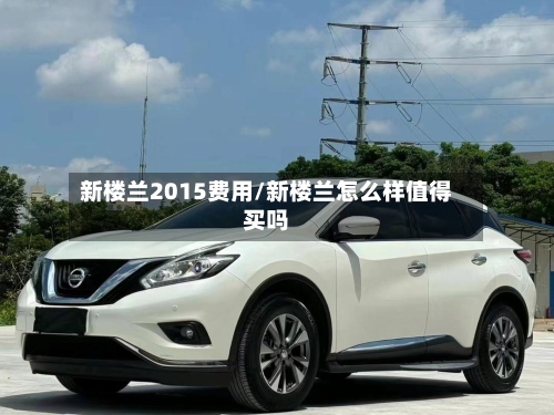 新楼兰2015费用/新楼兰怎么样值得买吗