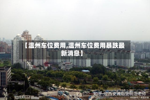 【温州车位费用,温州车位费用暴跌最新消息】-第3张图片