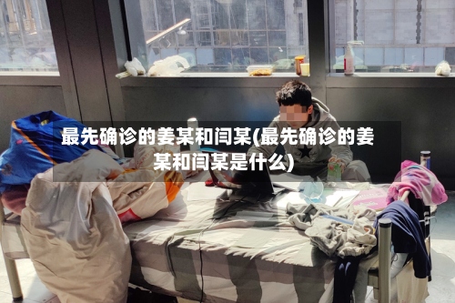 最先确诊的姜某和闫某(最先确诊的姜某和闫某是什么)