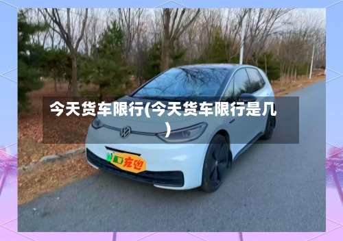 今天货车限行(今天货车限行是几)-第3张图片