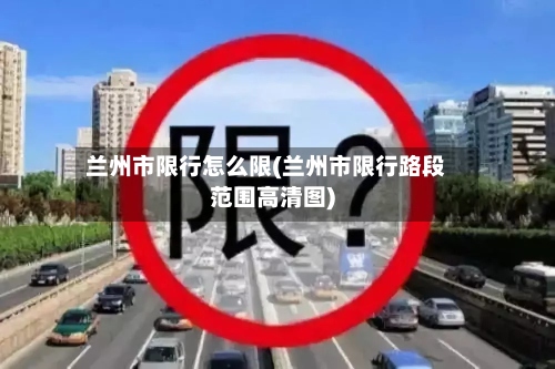 兰州市限行怎么限(兰州市限行路段范围高清图)