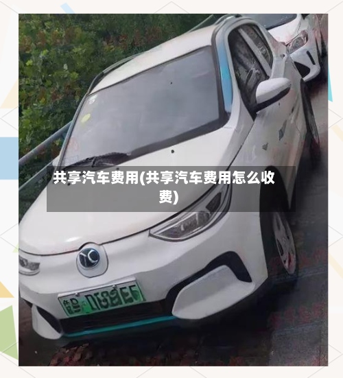 共享汽车费用(共享汽车费用怎么收费)