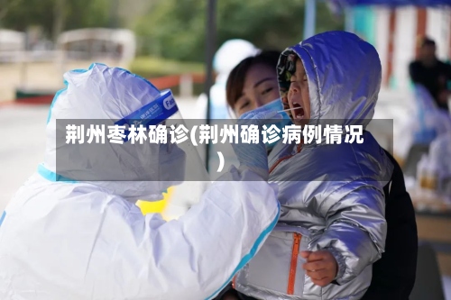 荆州枣林确诊(荆州确诊病例情况)