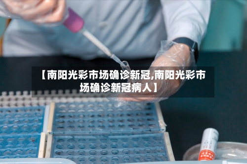 【南阳光彩市场确诊新冠,南阳光彩市场确诊新冠病人】