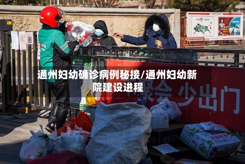 通州妇幼确诊病例秘接/通州妇幼新院建设进程-第2张图片