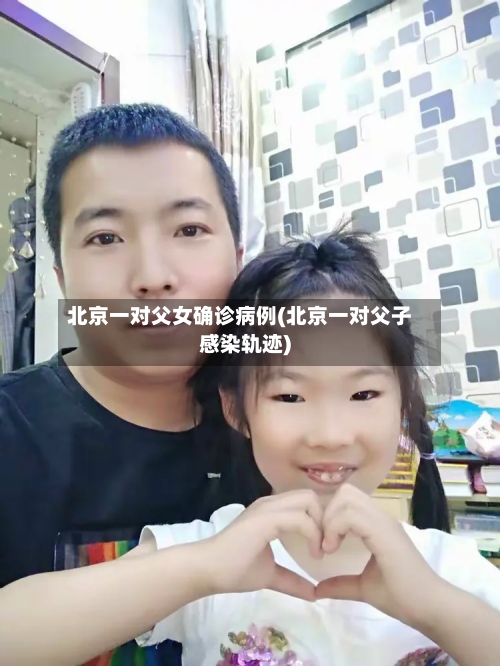 北京一对父女确诊病例(北京一对父子感染轨迹)-第2张图片