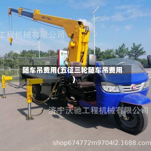 随车吊费用(五征三轮随车吊费用)