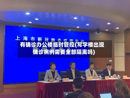 有确诊办公楼临时管控(写字楼出现确诊病例需要全部隔离吗)
