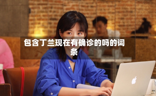 包含丁兰现在有确诊的吗的词条