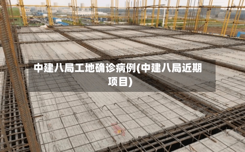 中建八局工地确诊病例(中建八局近期项目)