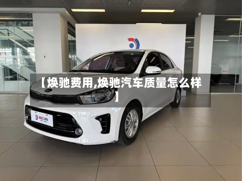 【焕驰费用,焕驰汽车质量怎么样】-第3张图片