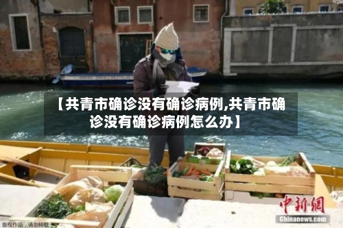 【共青市确诊没有确诊病例,共青市确诊没有确诊病例怎么办】