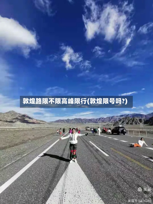 敦煌路限不限高峰限行(敦煌限号吗?)-第2张图片