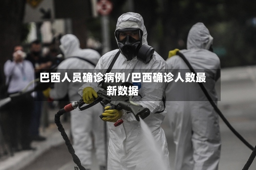 巴西人员确诊病例/巴西确诊人数最新数据