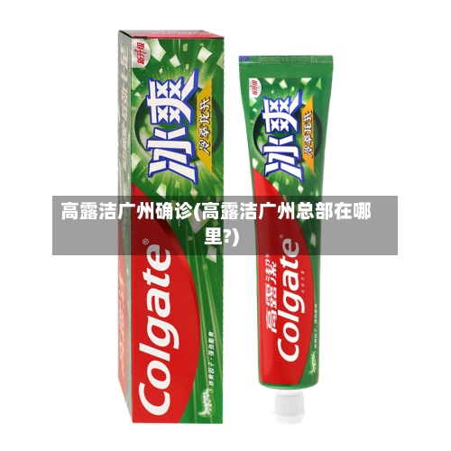 高露洁广州确诊(高露洁广州总部在哪里?)
