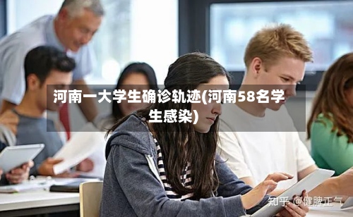 河南一大学生确诊轨迹(河南58名学生感染)-第2张图片
