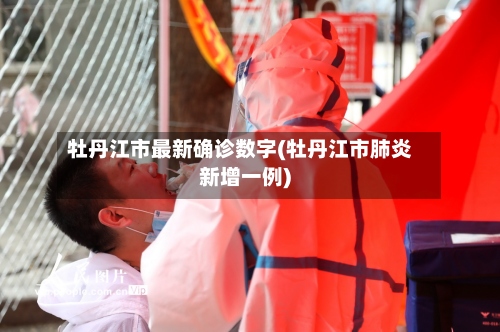 牡丹江市最新确诊数字(牡丹江市肺炎新增一例)