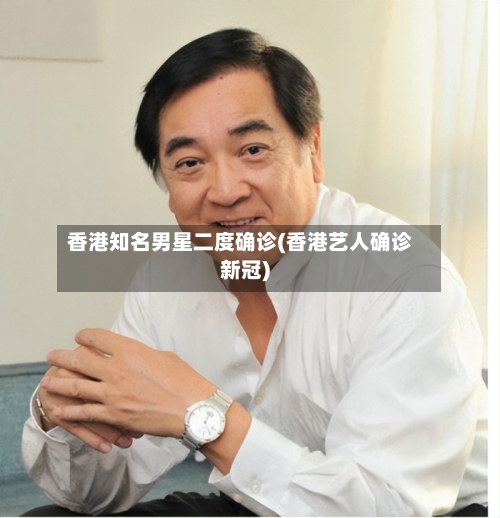 香港知名男星二度确诊(香港艺人确诊新冠)-第3张图片