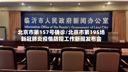 北京市第157号确诊/北京市第195场新冠肺炎疫情防控工作新闻发布会