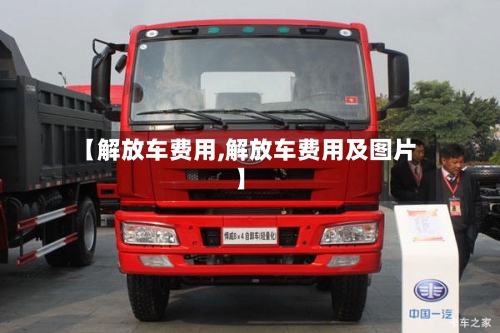 【解放车费用,解放车费用及图片】-第2张图片