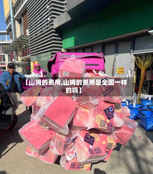 【山姆的费用,山姆的费用是全国一样的吗】-第3张图片