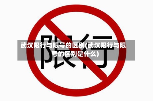 武汉限行与限号的区别(武汉限行与限号的区别是什么)