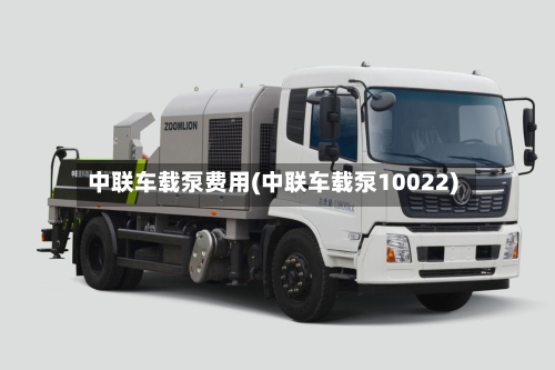 中联车载泵费用(中联车载泵10022)
