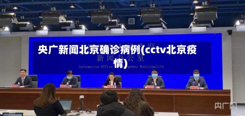 央广新闻北京确诊病例(cctv北京疫情)-第2张图片