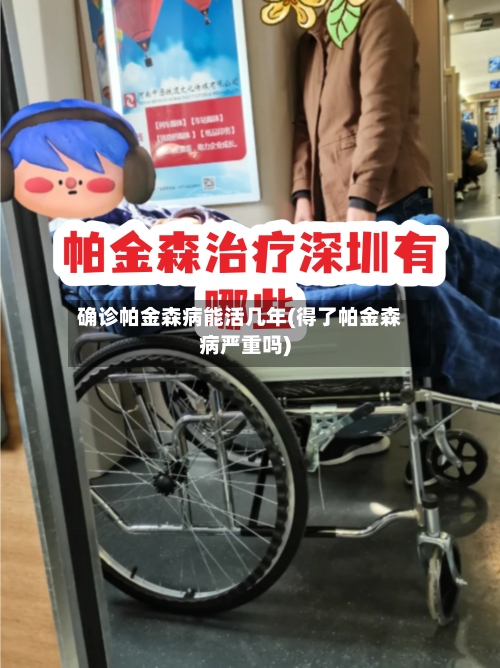 确诊帕金森病能活几年(得了帕金森病严重吗)