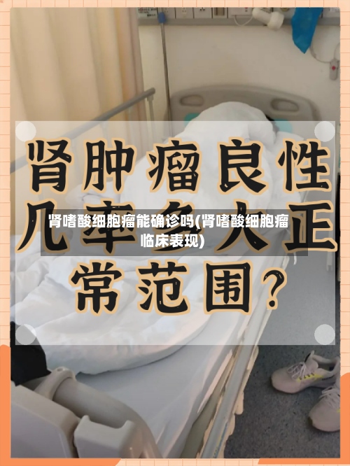 肾嗜酸细胞瘤能确诊吗(肾嗜酸细胞瘤临床表现)-第3张图片