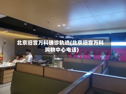 北京旧宫万科确诊轨迹(北京旧宫万科购物中心电话)