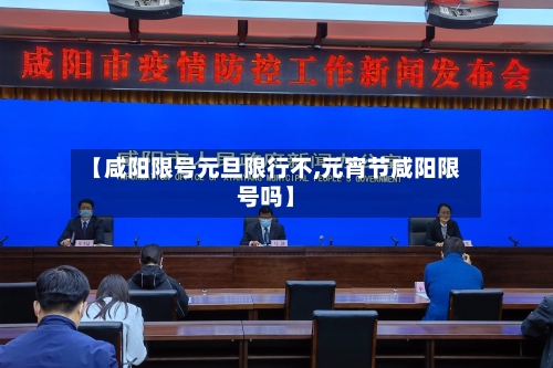 【咸阳限号元旦限行不,元宵节咸阳限号吗】-第2张图片