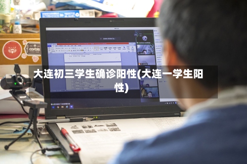 大连初三学生确诊阳性(大连一学生阳性)
