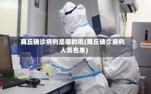 商丘确诊病例是哪的呢(商丘确诊病例人员名单)