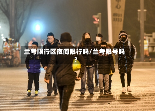 兰考限行区夜间限行吗/兰考限号吗?-第3张图片