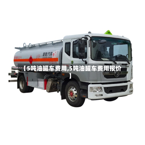 【5吨油罐车费用,5吨油罐车费用报价】-第2张图片