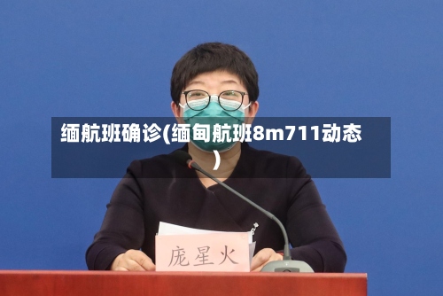 缅航班确诊(缅甸航班8m711动态)-第2张图片