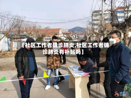 【社区工作者确诊肺炎,社区工作者确诊肺炎有补贴吗】