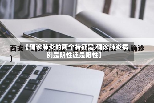 【确诊肺炎的两个特征是,确诊肺炎病例是阴性还是阳性】