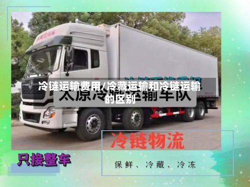 冷链运输费用/冷藏运输和冷链运输的区别-第2张图片
