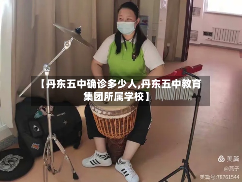 【丹东五中确诊多少人,丹东五中教育集团所属学校】-第2张图片