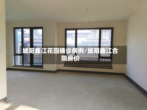 城阳鑫江花园确诊病例/城阳鑫江合院房价-第2张图片