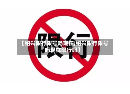 【绍兴限行限号吗现在,绍兴限行限号吗现在限行吗】